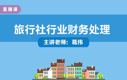 旅行社行業(yè)財(cái)務(wù)處理與實(shí)操培訓(xùn)——葛偉老師主講，中華會計(jì)網(wǎng)校開放課堂